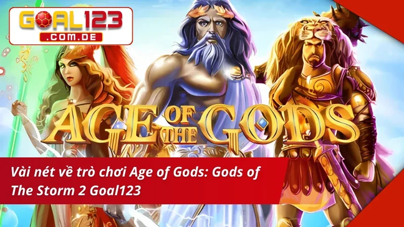 Age of Gods: Gods of The Storm 2 Goal123 - Cơ Hội Rinh Về Tay Tiền Tỷ 2 Khái quát về Age of Gods: Gods of The Storm 2