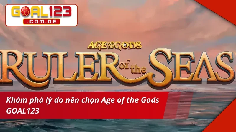 Age Of The Gods: Ruler Of The Seas GOAL123 - Hot Nhất 2025 3 Lý do nên chọn Age of the Gods: Ruler of the Seas GOAL123