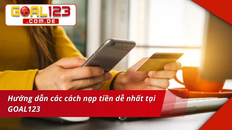 Nạp Tiền GOAL123 - Hướng Dẫn Thao Tác Nạp Tiền An Toàn 4 Hướng dẫn các cách nạp tiền GOAL123 dễ nhất